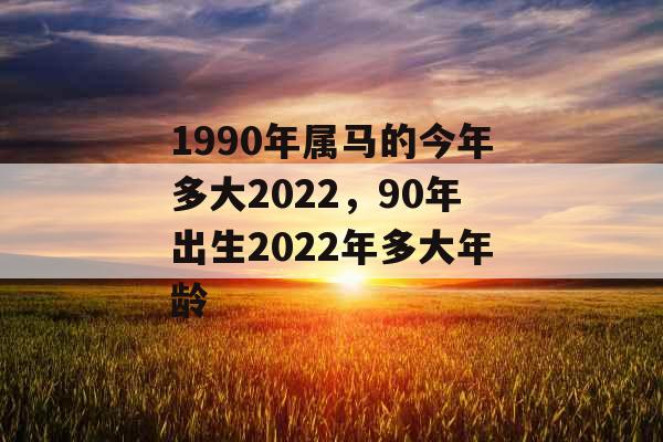1990年属马的今年多大2022，90年出生2022年多大年龄