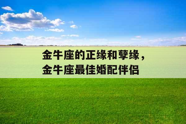 金牛座的正缘和孽缘，金牛座最佳婚配伴侣