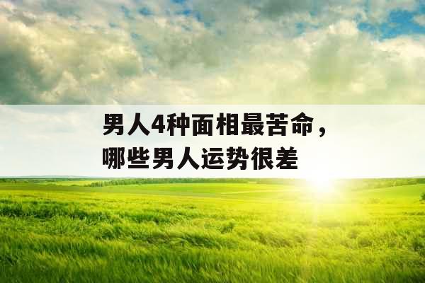 男人4种面相最苦命，哪些男人运势很差
