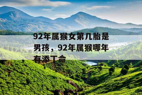 92年属猴女第几胎是男孩，92年属猴哪年有添丁命