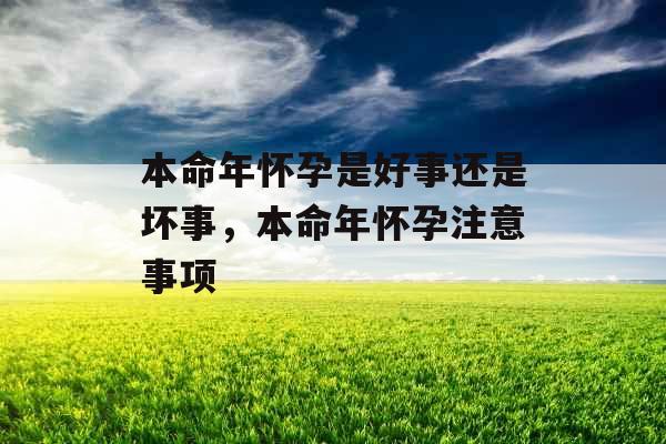 本命年怀孕是好事还是坏事,本命年怀孕注意事项 本命年怀孕是好事还是坏事,本命年怀孕注意事项