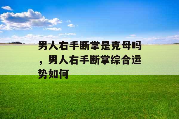 男人右手断掌是克母吗,男人右手断掌综合运势如何 男人右手断掌是克母吗,男人右手断掌综合运势如何