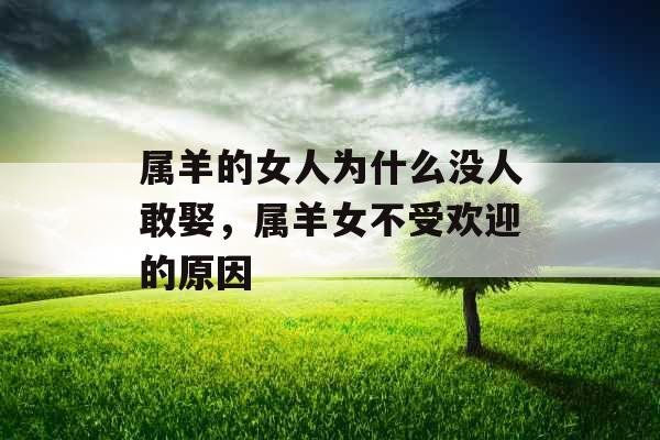属羊的女人为什么没人敢娶,属羊女不受欢迎的原因 属羊的女人为什么没人敢娶,属羊女不受欢迎的原因