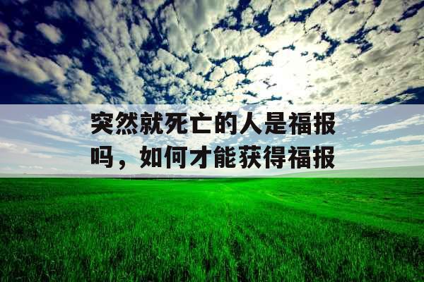突然就死亡的人是福报吗，如何才能获得福报