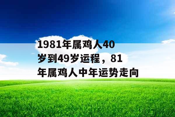 1981年属鸡人40岁到49岁运程，81年属鸡人中年运势走向