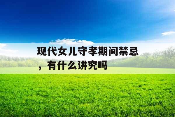 现代女儿守孝期间禁忌，有什么讲究吗