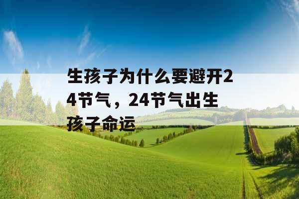 生孩子为什么要避开24节气,24节气出生孩子命运 生孩子为什么要避开24节气,24节气出生孩子命运