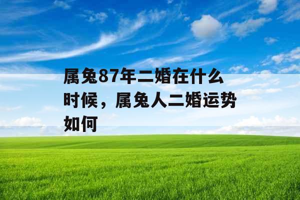 属兔87年二婚在什么时候，属兔人二婚运势如何