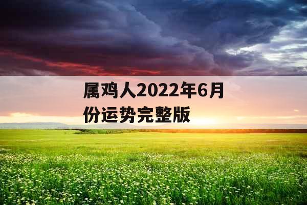 属鸡人2022年6月份运势完整版