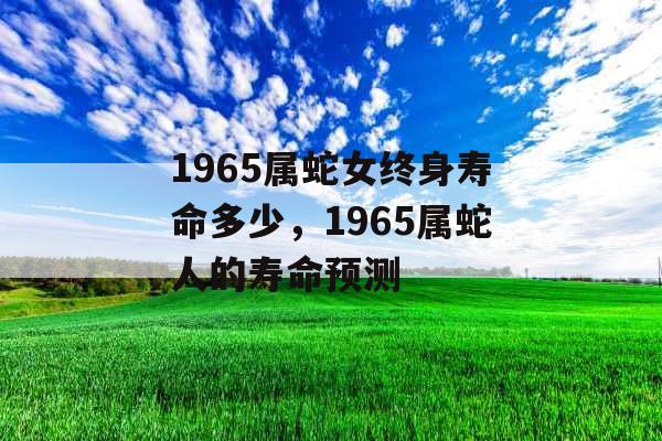 1965属蛇女终身寿命多少，1965属蛇人的寿命预测