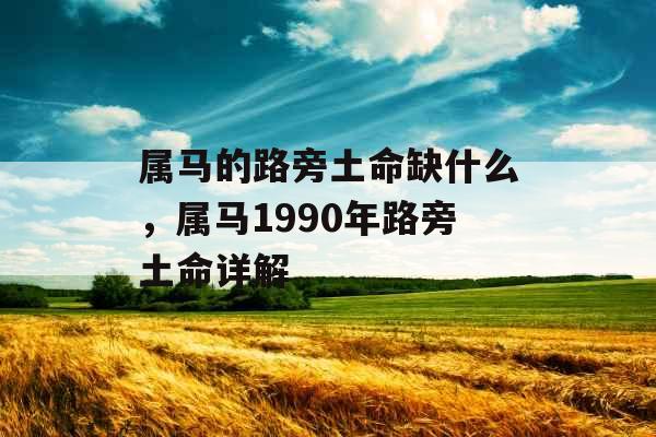 属马的路旁土命缺什么，属马1990年路旁土命详解