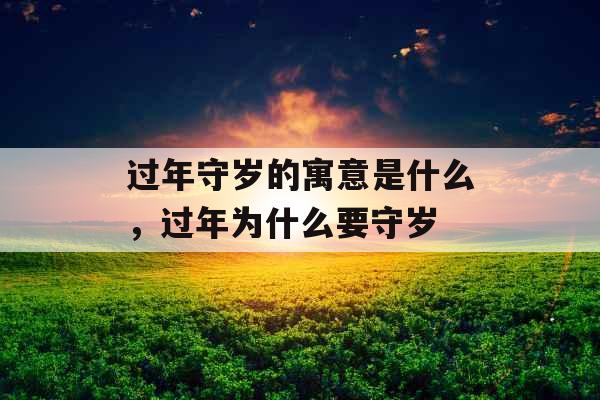 过年守岁的寓意是什么，过年为什么要守岁