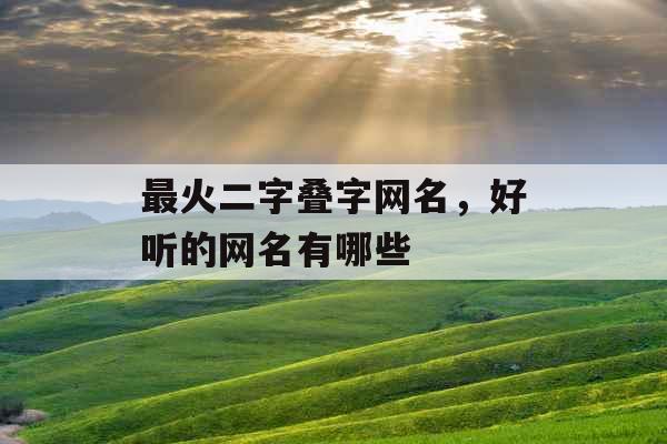 最火二字叠字网名，好听的网名有哪些