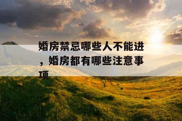 婚房禁忌哪些人不能进，婚房都有哪些注意事项