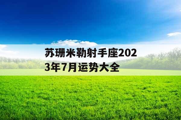 苏珊米勒射手座2023年7月运势大全