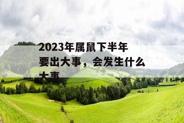 2023年属鼠下半年要出大事，会发生什么大事