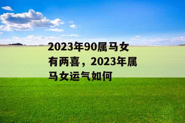2023年90属马女有两喜，2023年属马女运气如何