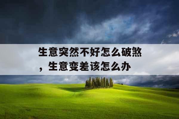 生意突然不好怎么破煞，生意变差该怎么办