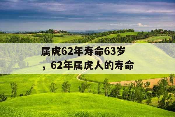 属虎62年寿命63岁，62年属虎人的寿命