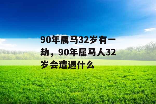 90年属马32岁有一劫，90年属马人32岁会遭遇什么