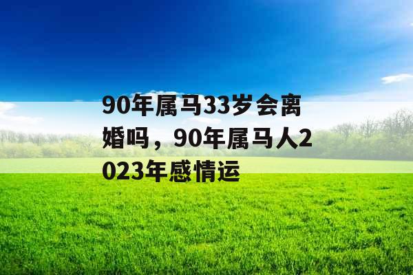 90年属马33岁会离婚吗，90年属马人2023年感情运