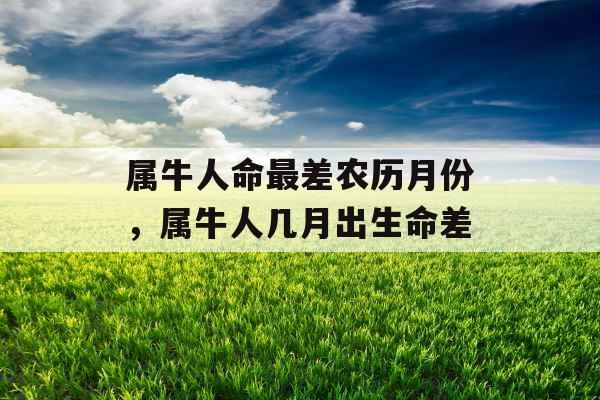 属牛人命最差农历月份，属牛人几月出生命差