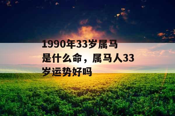 1990年33岁属马是什么命，属马人33岁运势好吗
