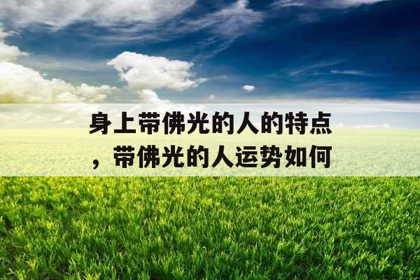 身上带佛光的人的特点，带佛光的人运势如何