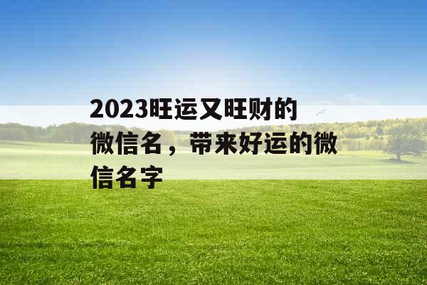 2023旺运又旺财的微信名，带来好运的微信名字