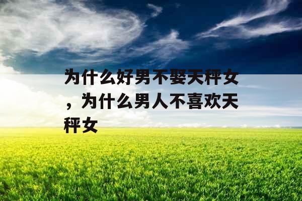 为什么好男不娶天秤女,为什么男人不喜欢天秤女 为什么好男不娶天秤女,为什么男人不喜欢天秤女