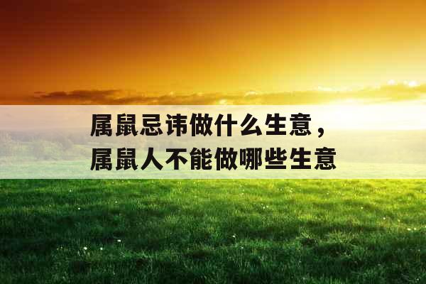 属鼠忌讳做什么生意，属鼠人不能做哪些生意