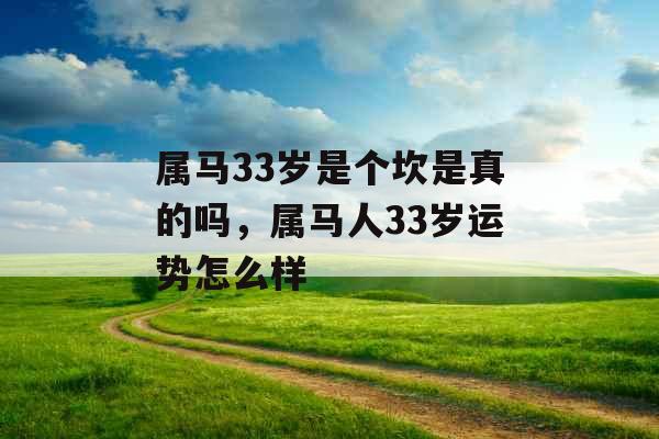 属马33岁是个坎是真的吗，属马人33岁运势怎么样
