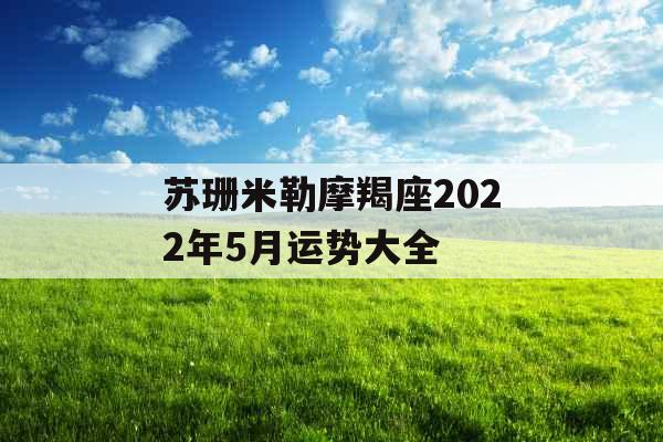 苏珊米勒摩羯座2022年5月运势大全