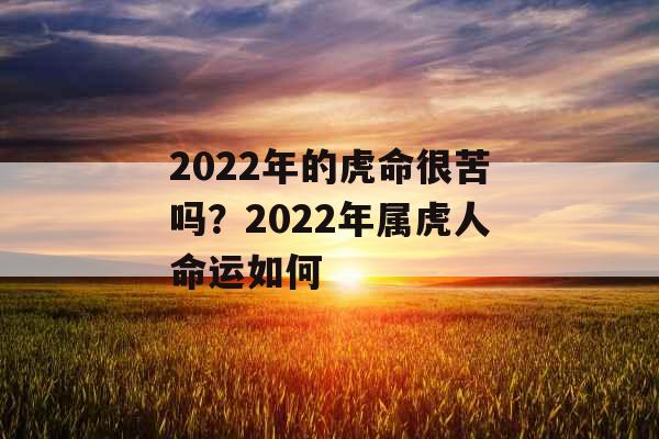 2022年的虎命很苦吗？2022年属虎人命运如何