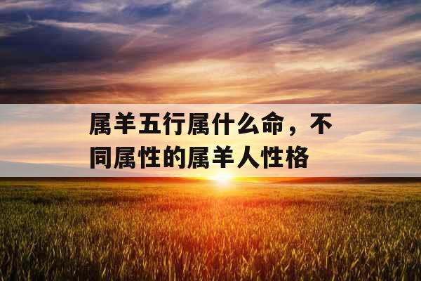 属羊五行属什么命，不同属性的属羊人性格
