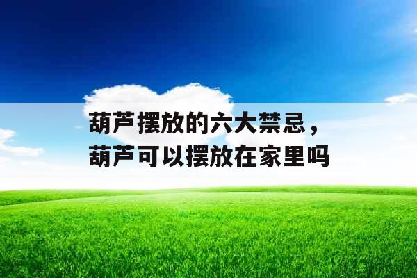 葫芦摆放的六大禁忌，葫芦可以摆放在家里吗