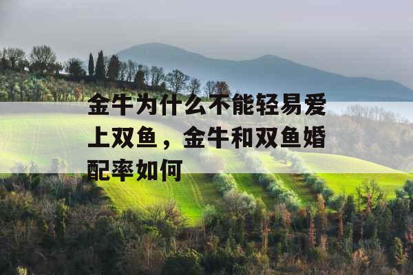 金牛为什么不能轻易爱上双鱼，金牛和双鱼婚配率如何
