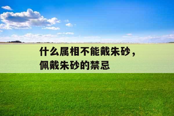 什么属相不能戴朱砂，佩戴朱砂的禁忌