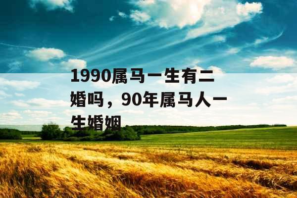 1990属马一生有二婚吗，90年属马人一生婚姻