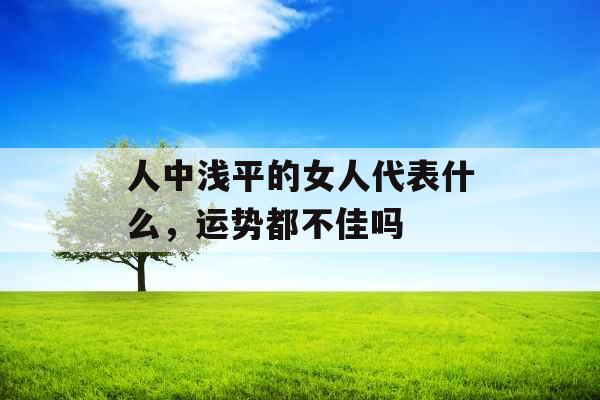 人中浅平的女人代表什么，运势都不佳吗