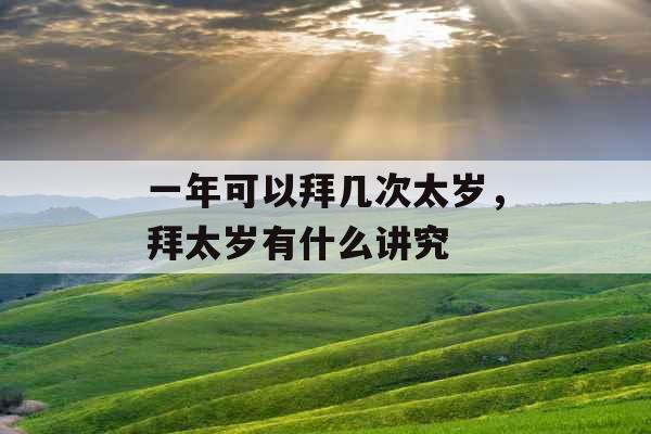 一年可以拜几次太岁，拜太岁有什么讲究