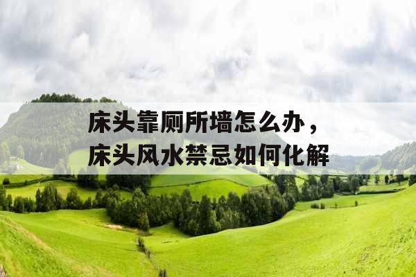 床头靠厕所墙怎么办，床头风水禁忌如何化解