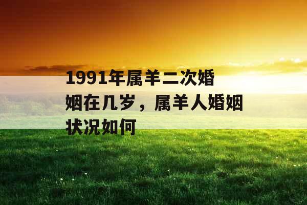 1991年属羊二次婚姻在几岁，属羊人婚姻状况如何