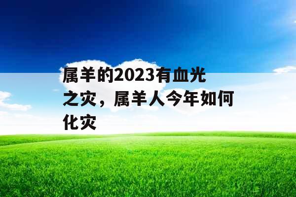 属羊的2023有血光之灾，属羊人今年如何化灾