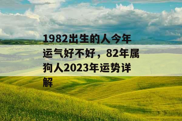 1982出生的人今年运气好不好，82年属狗人2023年运势详解