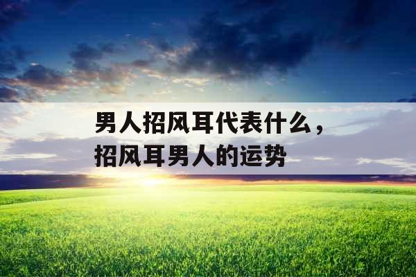 男人招风耳代表什么，招风耳男人的运势