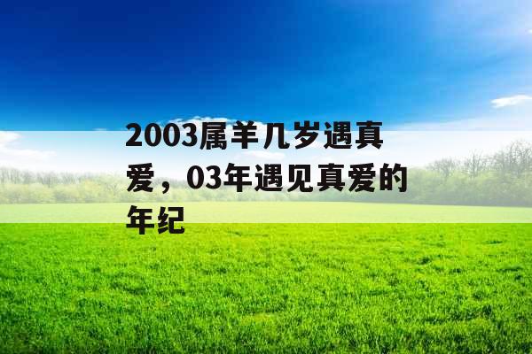 2003属羊几岁遇真爱，03年遇见真爱的年纪