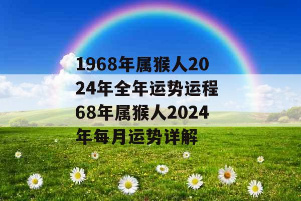 1968年属猴人2024年全年运势运程 68年属猴人2024年每月运势详解