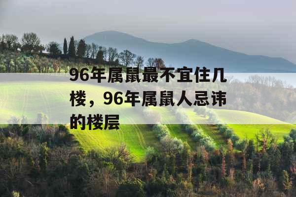 96年属鼠最不宜住几楼，96年属鼠人忌讳的楼层