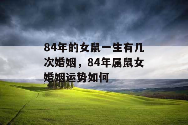 84年的女鼠一生有几次婚姻，84年属鼠女婚姻运势如何